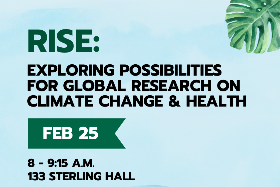 RISE Exploring possibilities for global research on climate change and health Feb 25 8-9:15 A.M 133 Sterling Hall